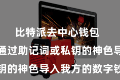 比特派去中心钱包 用户不错通过助记词或私钥的神色导入我方的数字钞票