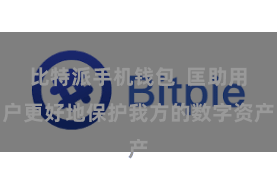 比特派手机钱包 匡助用户更好地保护我方的数字资产