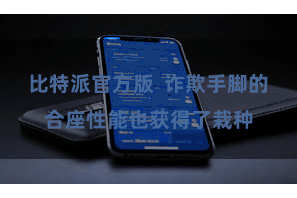比特派官方版 诈欺手脚的合座性能也获得了栽种