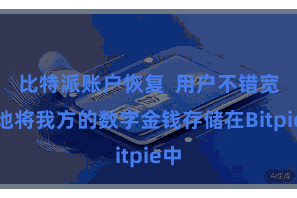 比特派账户恢复 用户不错宽解地将我方的数字金钱存储在Bitpie中
