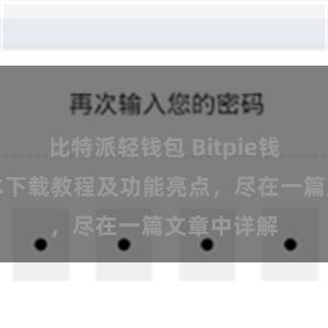 比特派轻钱包 Bitpie钱包最新版本下载教程及功能亮点，尽在一篇文章中详解