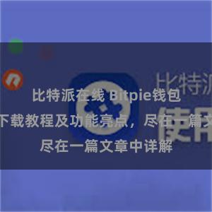 比特派在线 Bitpie钱包最新版本下载教程及功能亮点，尽在一篇文章中详解