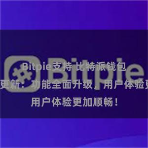 Bitpie支持 比特派钱包最新版本更新：功能全面升级，用户体验更加顺畅！