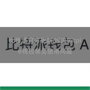 比特派官方更新 解决Bitpie钱包常见使用问题