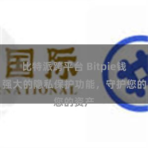 比特派跨平台 Bitpie钱包：强大的隐私保护功能，守护您的资产