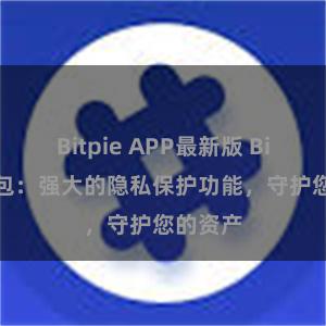 Bitpie APP最新版 Bitpie钱包：强大的隐私保护功能，守护您的资产