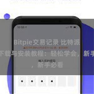 Bitpie交易记录 比特派钱包下载与安装教程：轻松学会，新手必看