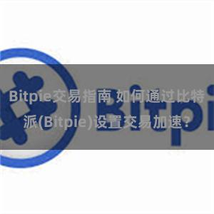 Bitpie交易指南 如何通过比特派(Bitpie)设置交易加速？