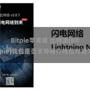 Bitpie苹果版 比特派(Bitpie)钱包是否支持硬件钱包对接？