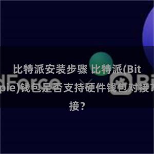 比特派安装步骤 比特派(Bitpie)钱包是否支持硬件钱包对接？