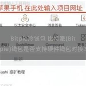 Bitpie冷钱包 比特派(Bitpie)钱包是否支持硬件钱包对接？