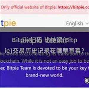 Bitpie扫码 比特派(Bitpie)交易历史记录在哪里查看？