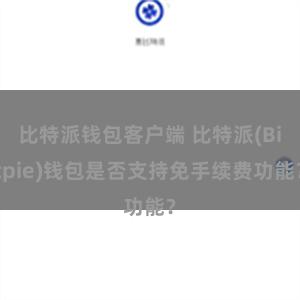 比特派钱包客户端 比特派(Bitpie)钱包是否支持免手续费功能？