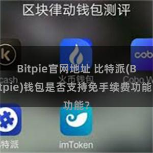 Bitpie官网地址 比特派(Bitpie)钱包是否支持免手续费功能？