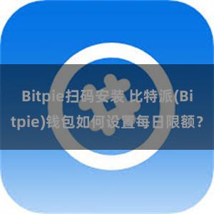 Bitpie扫码安装 比特派(Bitpie)钱包如何设置每日限额？