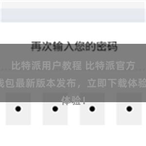 比特派用户教程 比特派官方钱包最新版本发布，立即下载体验！