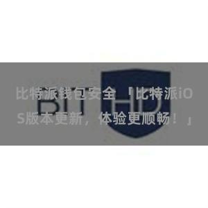 比特派钱包安全 「比特派iOS版本更新，体验更顺畅！」