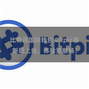 比特派国际钱包 Bitpie最新版上线，体验更顺畅！