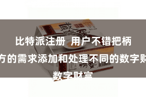 比特派注册  用户不错把柄我方的需求添加和处理不同的数字财富