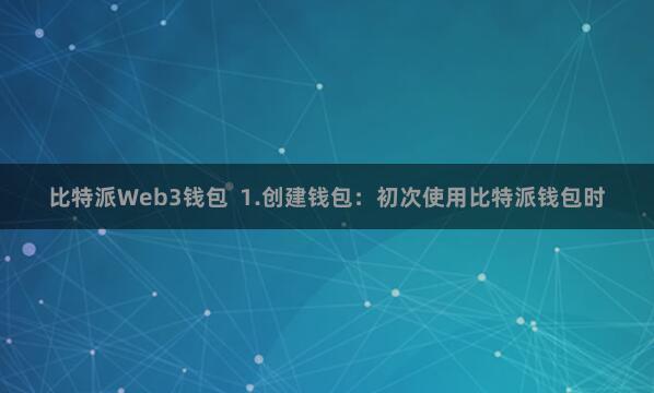比特派Web3钱包  1.创建钱包：初次使用比特派钱包时