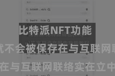 比特派NFT功能  您的私钥就不会被保存在与互联网联络实在立中