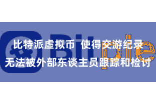 比特派虚拟币  使得交游纪录无法被外部东谈主员跟踪和检讨