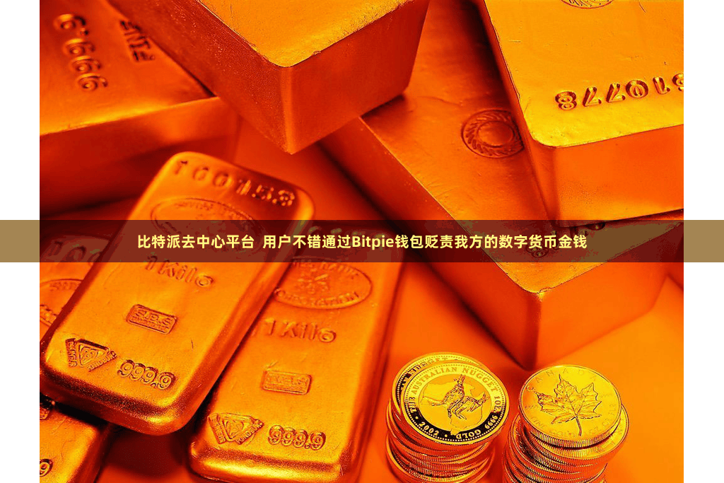 比特派去中心平台 用户不错通过Bitpie钱包贬责我方的数字货币金钱