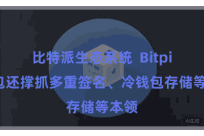 比特派生态系统  Bitpie钱包还撑抓多重签名、冷钱包存储等本领