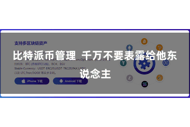 比特派币管理  千万不要表露给他东说念主