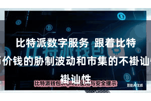 比特派数字服务  跟着比特币价钱的胁制波动和市集的不褂讪性