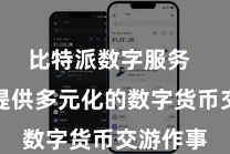 比特派数字服务  为用户提供多元化的数字货币交游作事