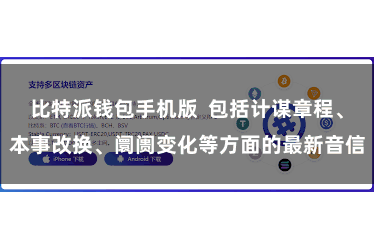 比特派钱包手机版  包括计谋章程、本事改换、阛阓变化等方面的最新音信