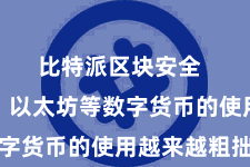 比特派区块安全  比特币、以太坊等数字货币的使用越来越粗拙