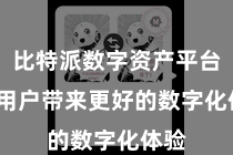 比特派数字资产平台  为用户带来更好的数字化体验